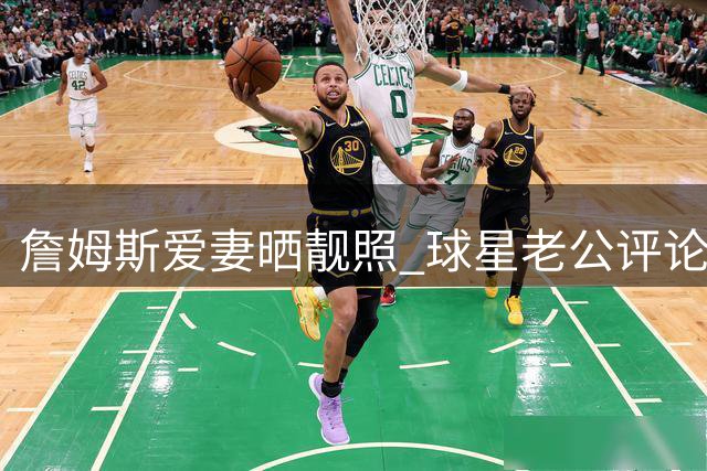 詹姆斯爱妻晒靓照 球星老公评论区疯狂表白